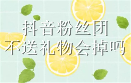 抖音粉丝团不送礼物会掉吗
