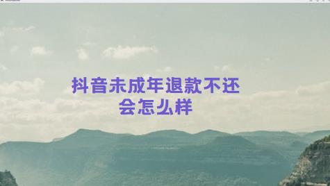 抖音未成年退款不还会怎么样