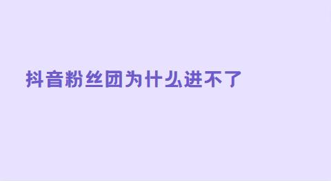 抖音粉丝团为什么进不了