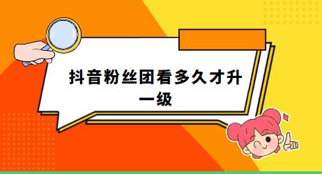 抖音粉丝团看多久才升一级