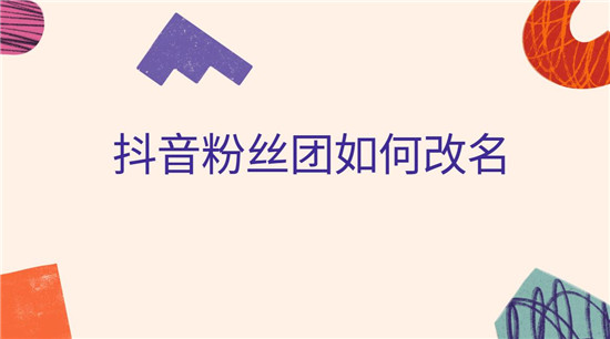 抖音粉丝团如何改名 