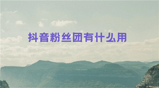 抖音粉丝团有什么用