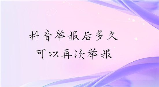 抖音举报后多久可以再次举报 