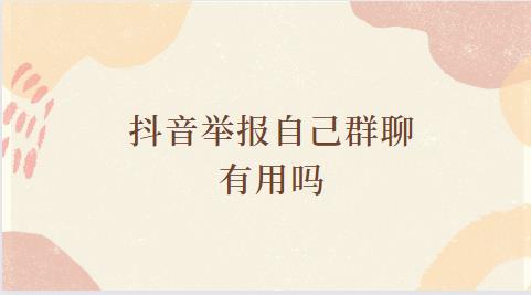 抖音举报自己群聊有用吗