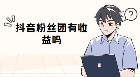 抖音粉丝团有收益吗