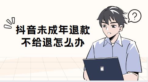 抖音未成年退款不给退怎么办