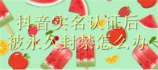 抖音实名认证后被永久封禁怎么办
