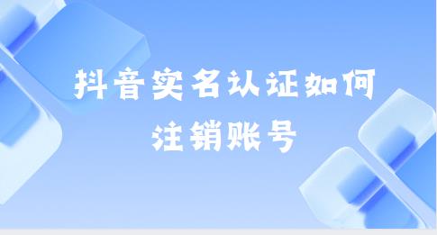 抖音实名认证如何注销账号
