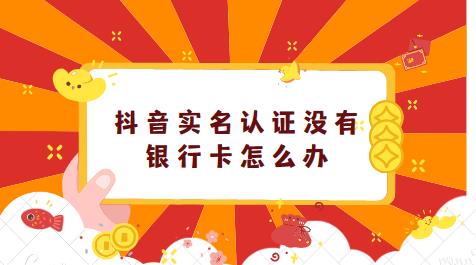 抖音实名认证没有银行卡怎么办