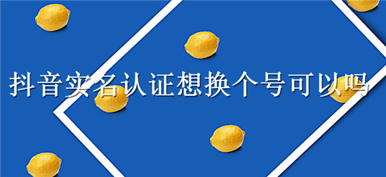 抖音实名认证想换个号可以吗