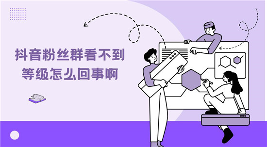 抖音粉丝群看不到等级怎么回事啊