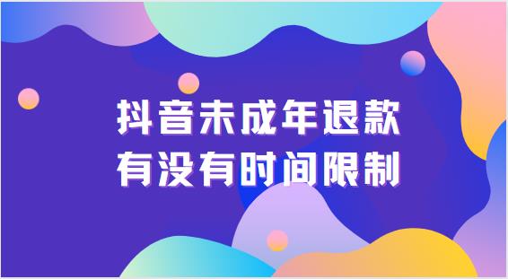 抖音未成年退款有没有时间限制