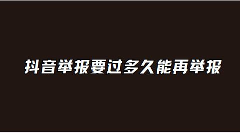 抖音举报要过多久能再举报