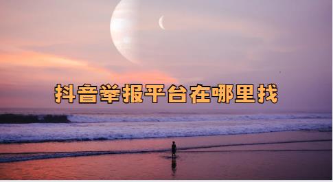 抖音举报平台在哪里找
