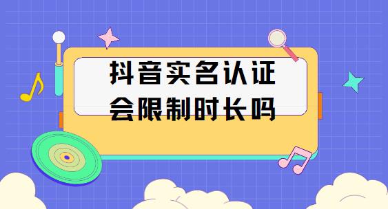 抖音实名认证会限制时长吗