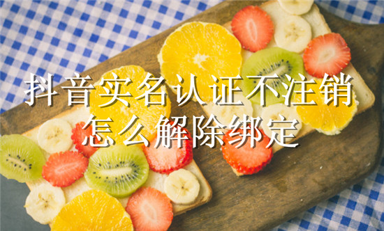 抖音实名认证不注销怎么解除绑定