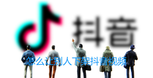 怎么让别人下架抖音视频