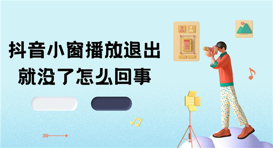 抖音小窗播放退出就没了怎么回事