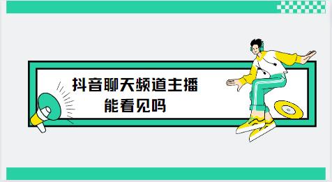 抖音聊天频道主播能看见吗