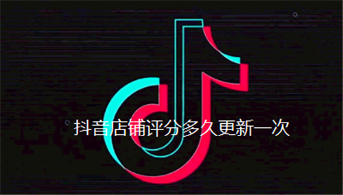 抖音店铺评分多久更新一次
