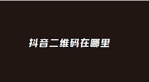 抖音二维码在哪里
