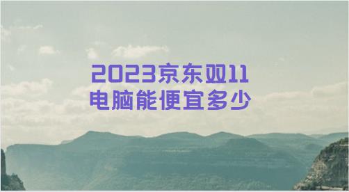 2023京东双11电脑能便宜多少