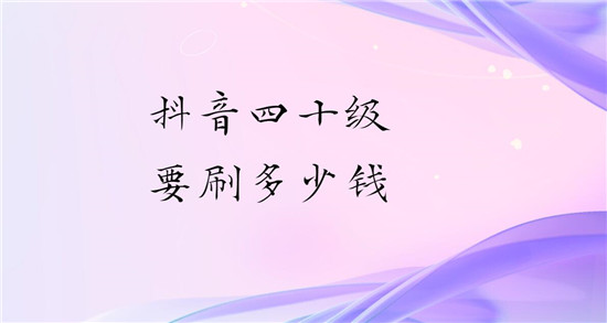 抖音四十级要刷多少钱