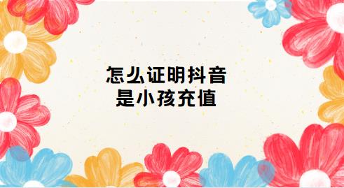 怎么证明抖音是小孩充值