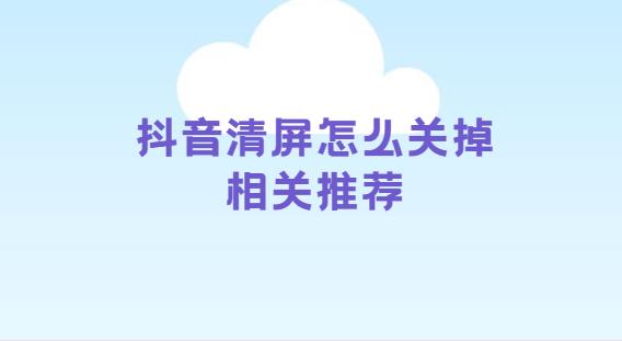 抖音清屏怎么关掉相关推荐
