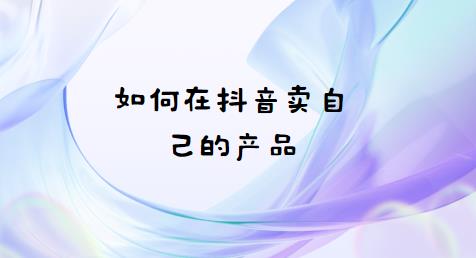 如何在抖音卖自己的产品