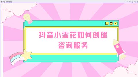 抖音小雪花如何创建咨询服务