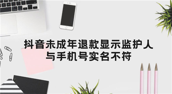 抖音未成年退款显示监护人与手机号实名不符