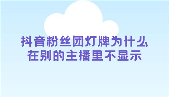 抖音粉丝团灯牌为什么在别的主播里不显示