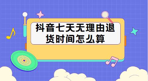 抖音七天无理由退货时间怎么算