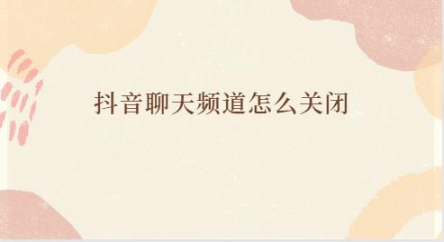 抖音聊天频道怎么关闭