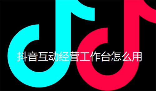 抖音互动经营工作台怎么用