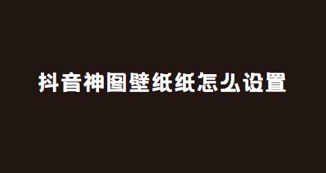 抖音神图壁纸纸怎么设置