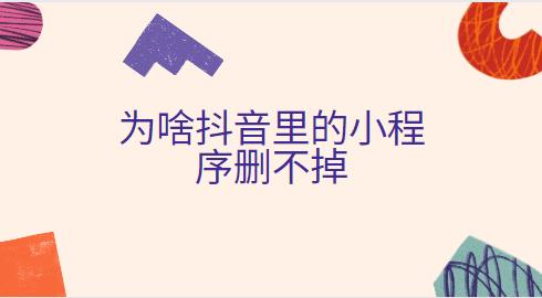为啥抖音里的小程序删不掉