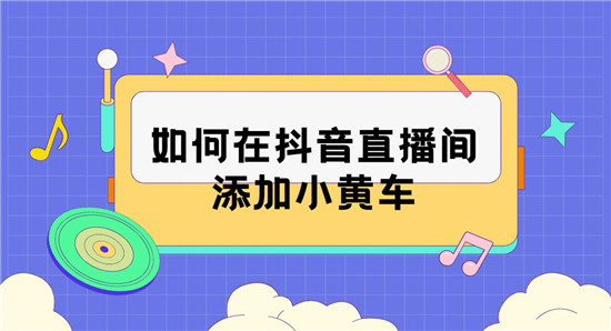 如何在抖音直播间添加小黄车