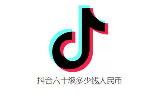 抖音六十级多少钱人民币