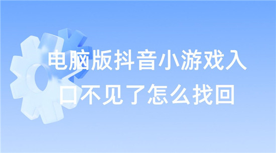 电脑版抖音小游戏入口不见了怎么找回 