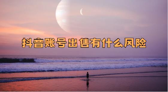 抖音账号出售有什么风险 