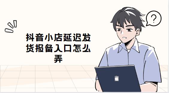 抖音小店延迟发货报备入口怎么弄