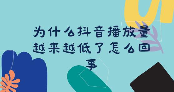 为什么抖音播放量越来越低了怎么回事