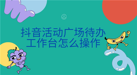 抖音活动广场待办工作台怎么操作