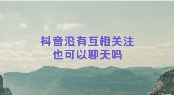抖音没有互相关注也可以聊天吗