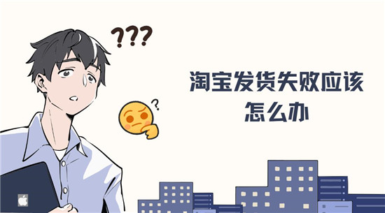 淘宝发货失败应该怎么办