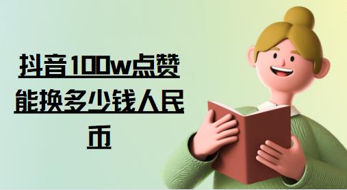 抖音100w点赞能换多少钱人民币