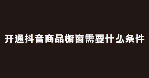 开通抖音商品橱窗需要什么条件