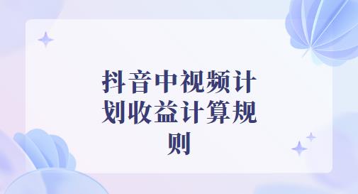抖音中视频计划收益计算规则